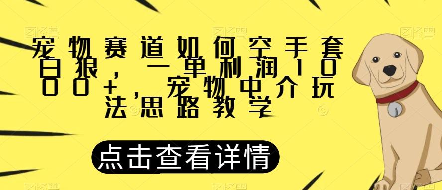 宠物赛道如何空手套白狼，一单利润1000+，宠物中介玩法思路教学【揭秘】-千创分享