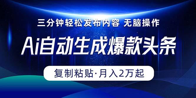 Ai一键自动生成爆款头条，三分钟快速生成，复制粘贴即可完成， 月入2万+-千创分享