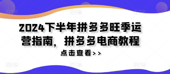 2024下半年拼多多旺季运营指南，拼多多电商教程-千创分享