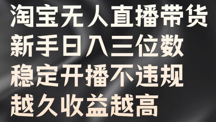 淘宝无人直播带货，新手日入三位数，稳定开播不违规，越久收益越高【揭秘】-千创分享