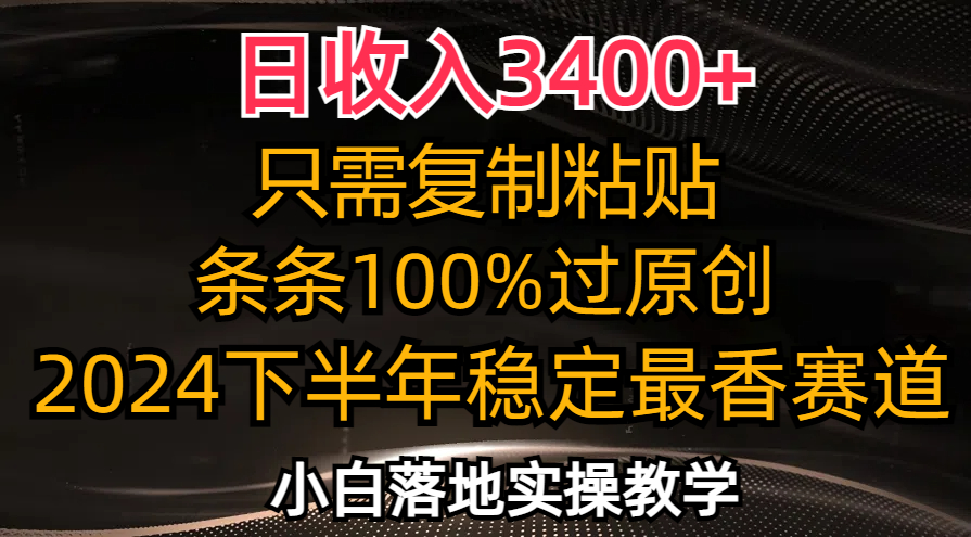 日收入3400+，只需复制粘贴，条条过原创，2024下半年最香赛道，小白也…-千创分享