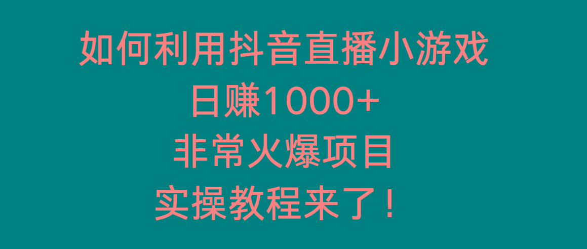 如何利用抖音直播小游戏日赚1000+，非常火爆项目，实操教程来了！-千创分享