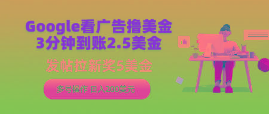 (9678期)Google看广告撸美金，3分钟到账2.5美金，发帖拉新5美金，多号操作，日入…-千创分享