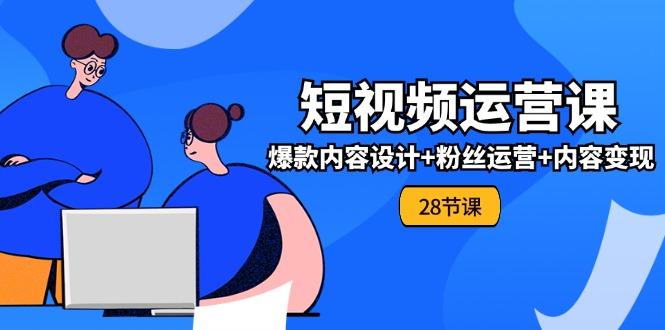 0基础学习短视频运营-全套实战课，爆款内容设计+粉丝运营+内容变现(28节-千创分享