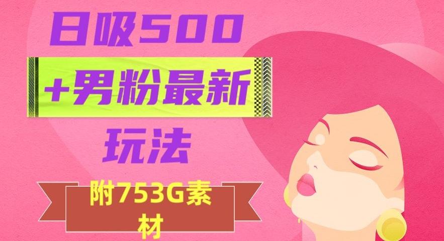 日吸500+男粉最新玩法，从作品制作到如何引流及后端变现，保姆级教程【揭秘】-千创分享