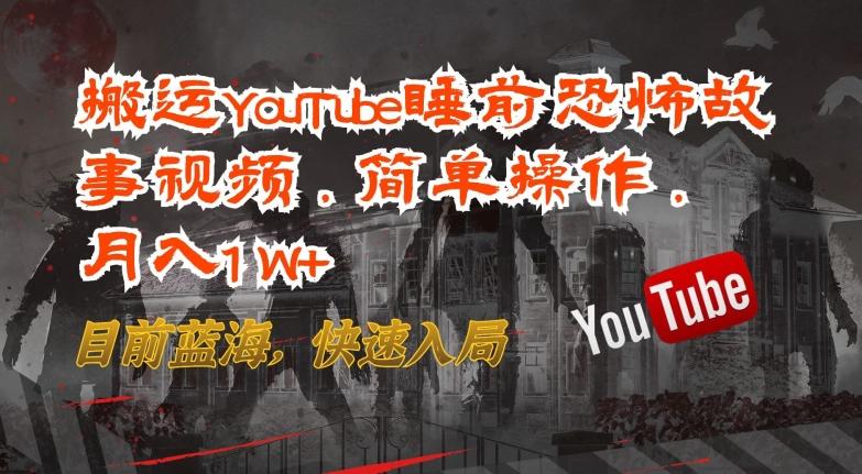 搬运YouTube睡前恐怖故事视频，简单操作，月入1W+，目前蓝海，快速入局【揭秘】-千创分享