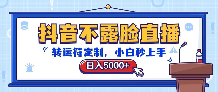 抖音不露脸直播，转运符定制，日入5000+，小白秒上手-千创分享