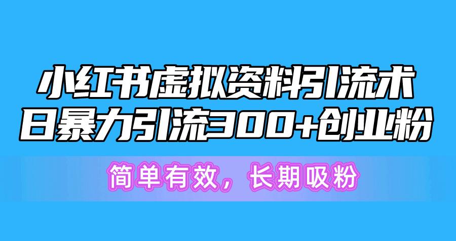 小红书虚拟资料引流术，日暴力引流300+创业粉，简单有效，长期吸粉-千创分享