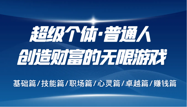 超级个体·普通人创造财富的无限游戏，基础篇/技能篇/职场篇/心灵篇/卓越篇/赚钱篇-千创分享