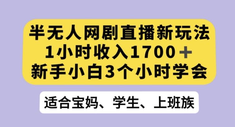 半无人网剧直播新玩法，1小时收入1700+，新手小白3小时学会【揭秘】-千创分享