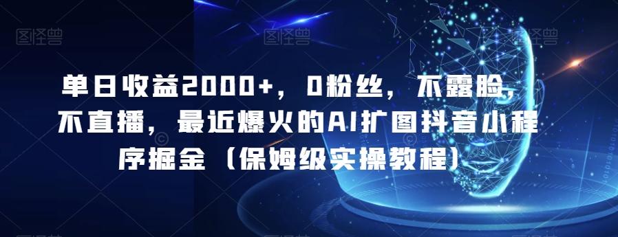 单日收益2000+，0粉丝，不露脸，不直播，最近爆火的AI扩图抖音小程序掘金（保姆级实操教程）-千创分享