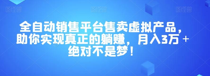 全自动销售平台售卖虚拟产品，助你实现真正的躺赚，月入3万＋绝对不是梦！【揭秘】-千创分享