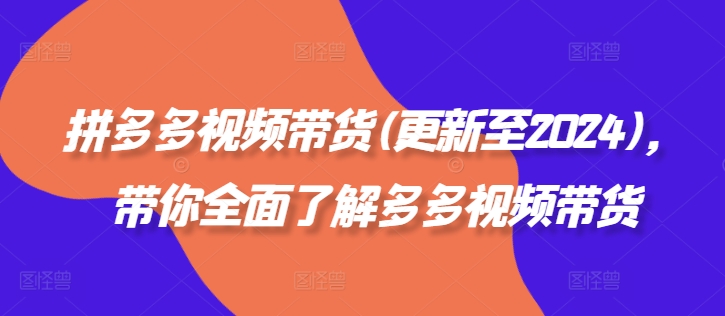 拼多多视频带货(更新至2024)，带你全面了解多多视频带货-千创分享