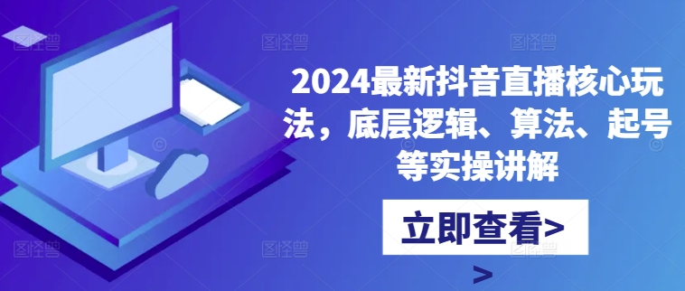 2024最新抖音直播核心玩法，底层逻辑、算法、起号等实操讲解-千创分享