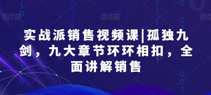 实战派销售视频课|孤独九剑，九大章节环环相扣，全面讲解销售-千创分享