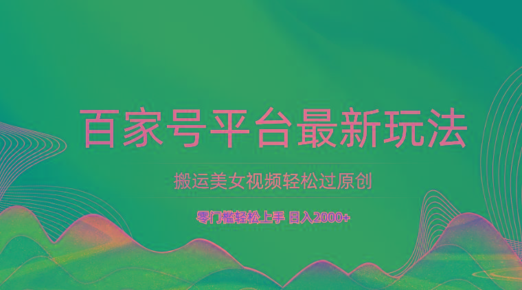 百家号平台搬运美女视频轻松过原创最新玩法，零门槛轻松上手，日入2000+ 可批量-千创分享