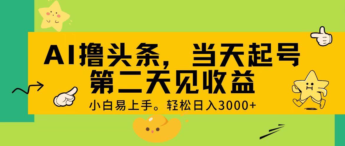 AI撸头条，轻松日入3000+，当天起号，第二天见收益。-千创分享