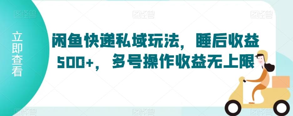 闲鱼快递私域玩法，睡后收益500+，多号操作收益无上限【揭秘】-千创分享