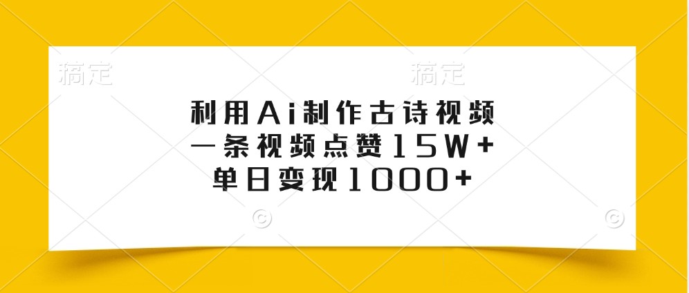 利用Ai制作古诗视频，一条视频点赞15W+，单日变现1000+-千创分享