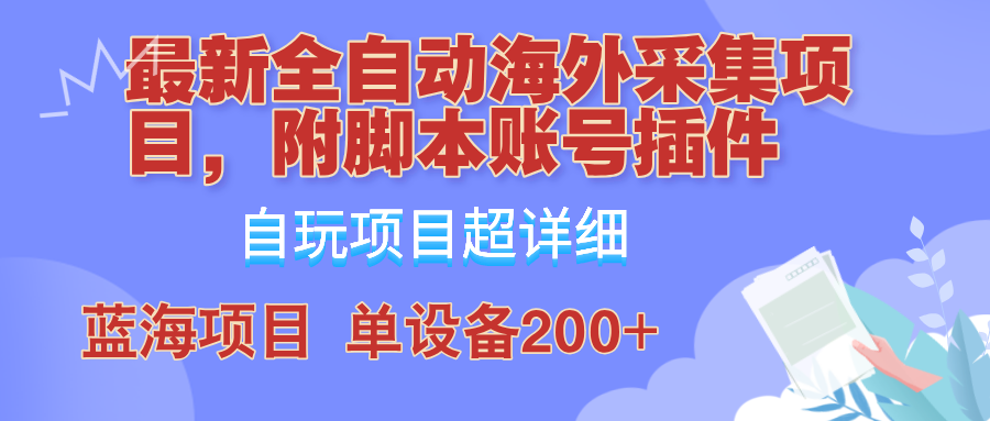 外面卖4980的全自动海外采集项目，带脚本账号插件保姆级教学，号称单日200+-千创分享