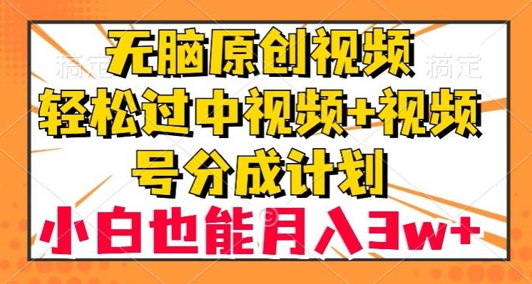 无脑原创视频，轻松过中视频+视频号分成计划，小白也能月入3w+【揭秘】-千创分享