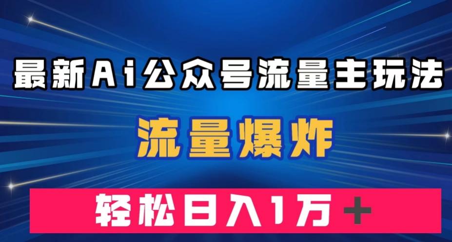 最新AI公众号流量主玩法，流量爆炸，轻松月入一万＋【揭秘】-千创分享