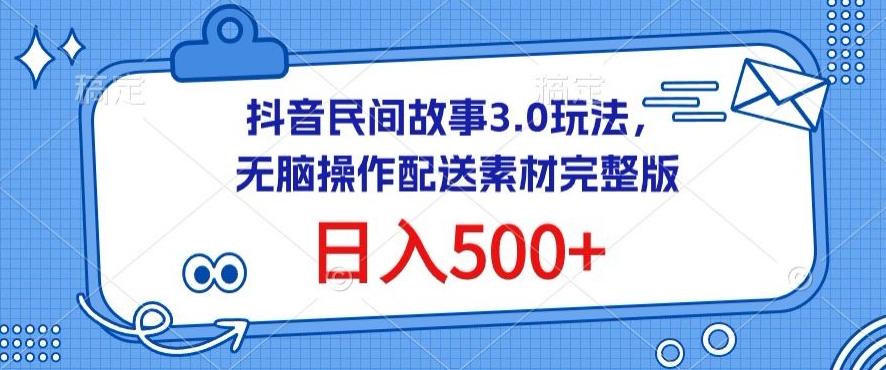 抖音民间故事3.0玩法，无脑操作，日入500+配送素材完整版【揭秘】-千创分享