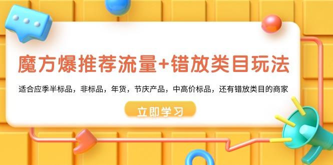 魔方·爆推荐流量+错放类目玩法：适合应季半标品，非标品，年货，节庆产…-千创分享