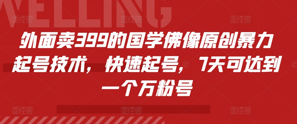 外面卖399的国学佛像原创暴力起号技术，快速起号，7天可达到一个万粉号-千创分享