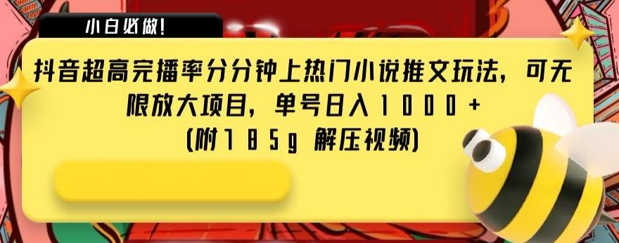 抖音超高完播率分分钟上热门小说推文玩法，可无限放大项目，单号日入1000+(附785g解压视频)【揭秘】-千创分享