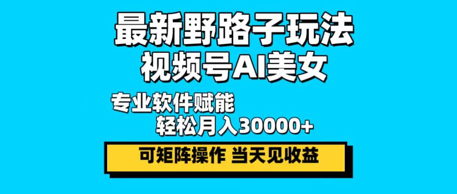 最新野路子玩法，视频号AI美女，当天见收益，轻松月入30000＋-千创分享