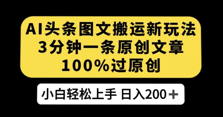 AI头条图文搬运新玩法，3分钟一条原创文章，100%过原创轻松日入200+【揭秘】-千创分享