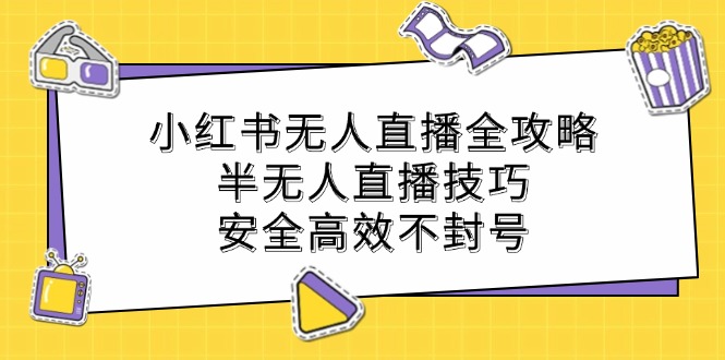 小红书无人直播全攻略：半无人直播技巧，安全高效不封号-千创分享