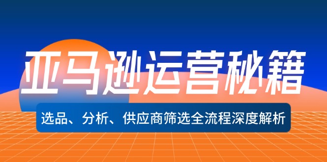 亚马逊运营秘籍：选品、分析、供应商筛选全流程深度解析(无水印-千创分享