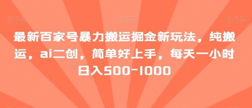 最新百家号暴力搬运掘金新玩法，纯搬运，ai二创，简单好上手，每天一小时日入500-1000【揭秘】-千创分享