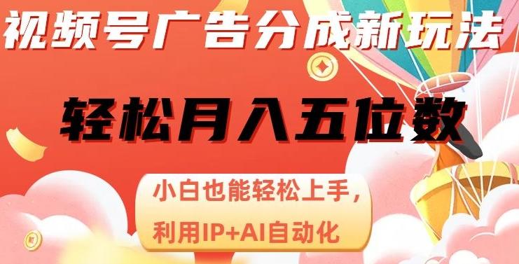 视频号广告分成新玩法，小白也能轻松上手，利用IP+AI自动化，轻松月入五位数【揭秘】-千创分享