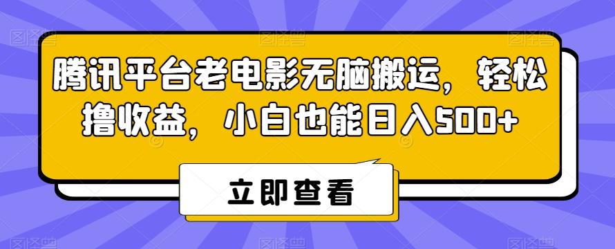 腾讯平台老电影无脑搬运，轻松撸收益，小白也能日入500+【揭秘】-千创分享