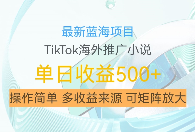 最新蓝海项目，利用tiktok海外推广小说赚钱佣金，简单易学，日入500+，可矩阵放大【揭秘】-千创分享