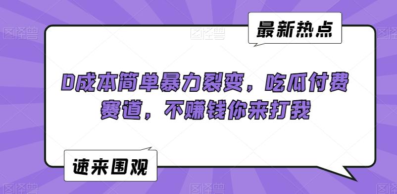 0成本简单暴力裂变，吃瓜付费赛道，不赚钱你来打我【揭秘】-千创分享