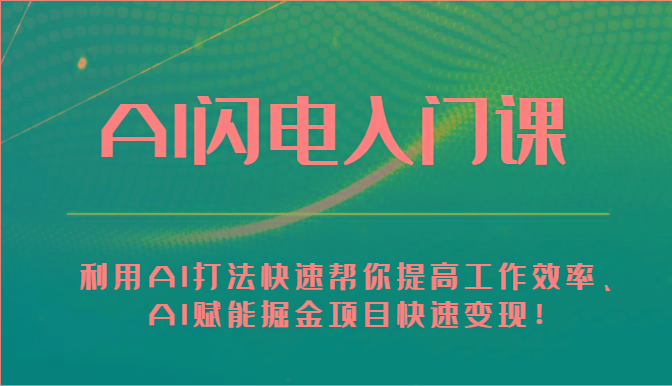 AI闪电入门课-利用AI打法快速帮你提高工作效率、AI赋能掘金项目快速变现！-千创分享