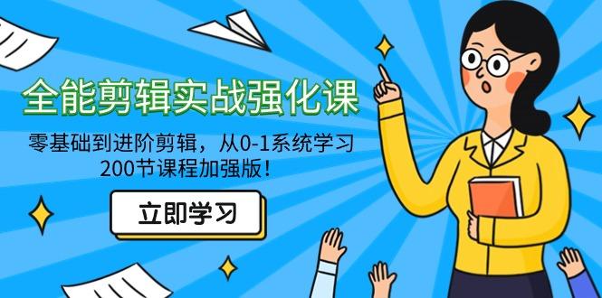 全能 剪辑实战强化课-零基础到进阶剪辑，从0-1系统学习，200节课程加强版！-千创分享