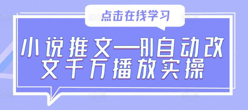 小说推文—AI自动改文千万播放实操-千创分享