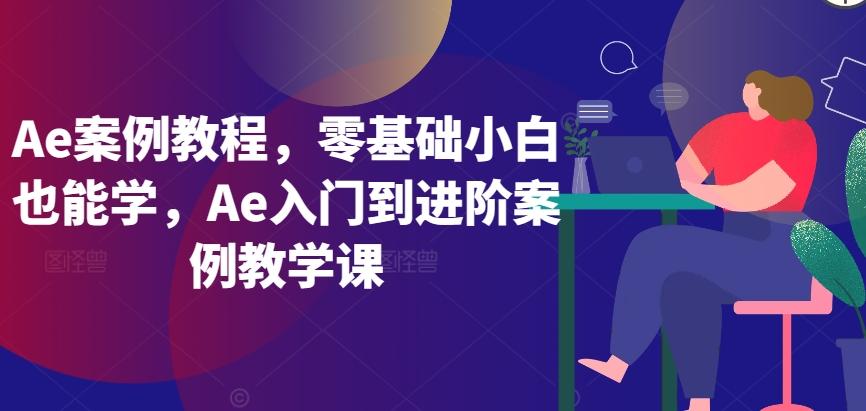 Ae案例教程，零基础小白也能学，Ae入门到进阶案例教学课-千创分享