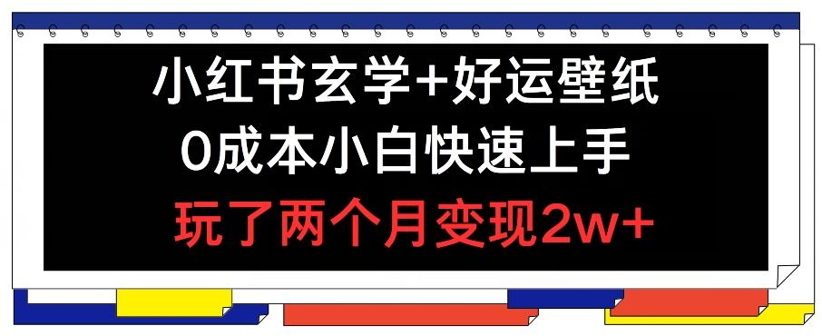 小红书玄学+好运壁纸玩法，0成本小白快速上手，玩了两个月变现2w+ 【揭秘】-千创分享