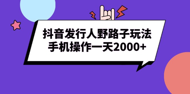 抖音发行人野路子玩法，手机操作一天2000+