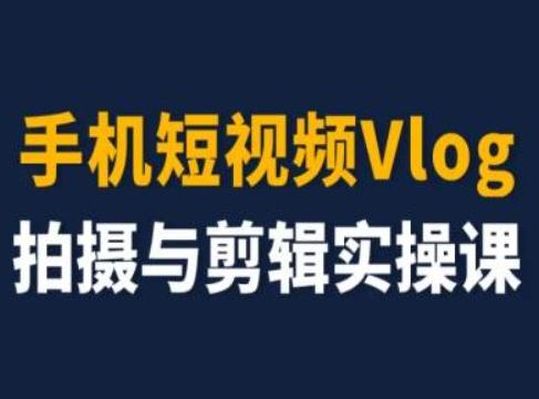 手机短视频Vlog拍摄与剪辑实操课，小白变大师-千创分享