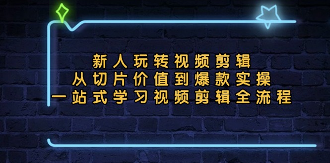 新人玩转视频剪辑：从切片价值到爆款实操，一站式学习视频剪辑全流程-千创分享