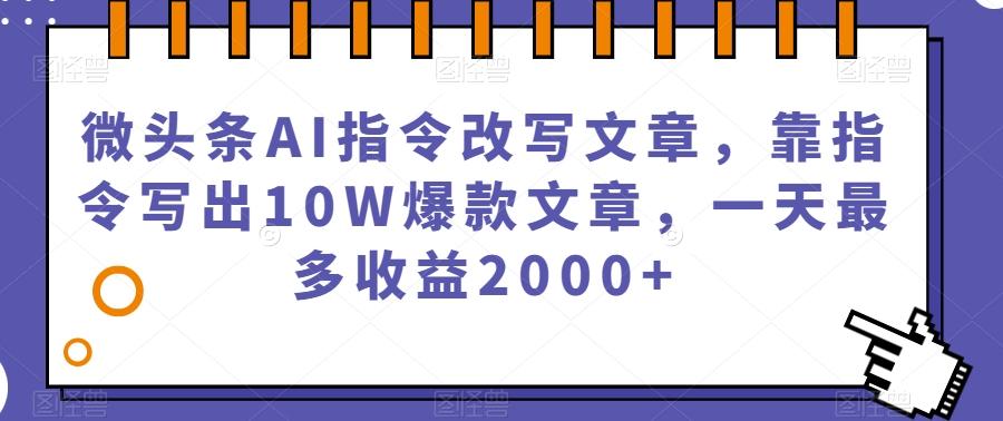 微头条AI指令改写文章，靠指令写出10W爆款文章，一天最多收益2000+【揭秘】-千创分享