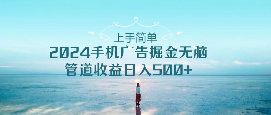 上手简单，2024手机广告掘金无脑，管道收益日入500+-千创分享