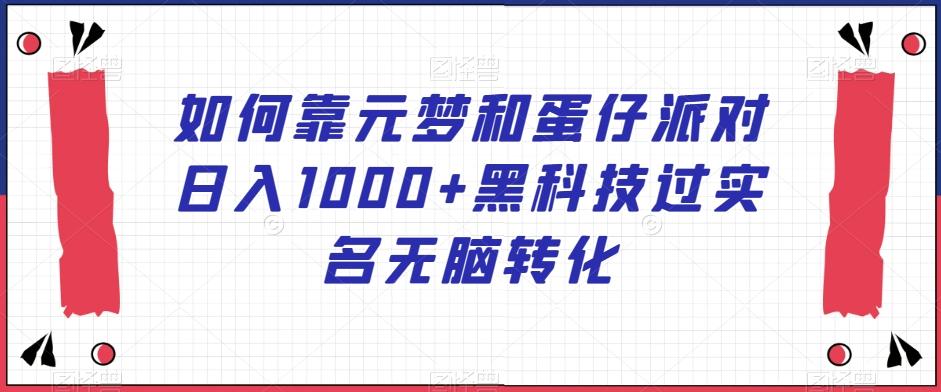 如何靠元梦和蛋仔派对日入1000+黑科技过实名无脑转化【揭秘】-千创分享